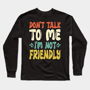don't talk to me i'm not friendly Long Sleeve T-Shirt